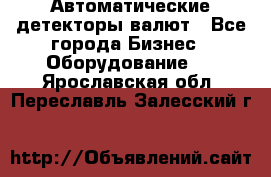 Автоматические детекторы валют - Все города Бизнес » Оборудование   . Ярославская обл.,Переславль-Залесский г.